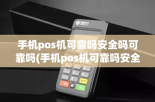 手机pos机可靠吗安全吗可靠吗(手机pos机可靠吗安全吗)