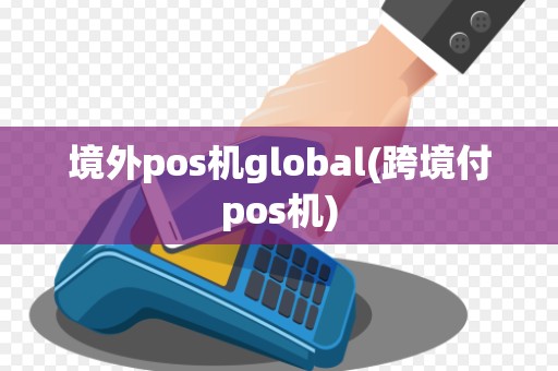 境外pos机global(跨境付pos机)
