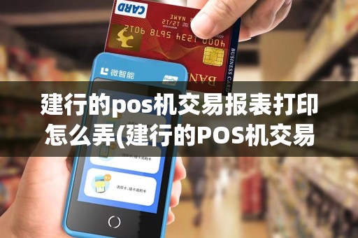 建行的pos机交易报表打印怎么弄(建行的POS机交易报表打印)