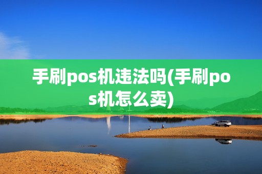 手刷pos机违法吗(手刷pos机怎么卖)