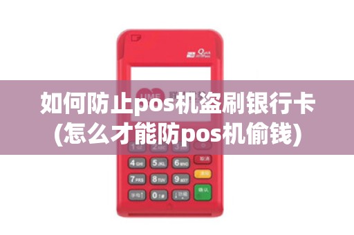 如何防止pos机盗刷银行卡(怎么才能防pos机偷钱)