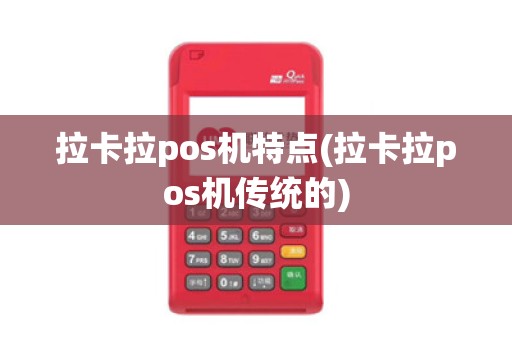 拉卡拉pos机特点(拉卡拉pos机传统的)
