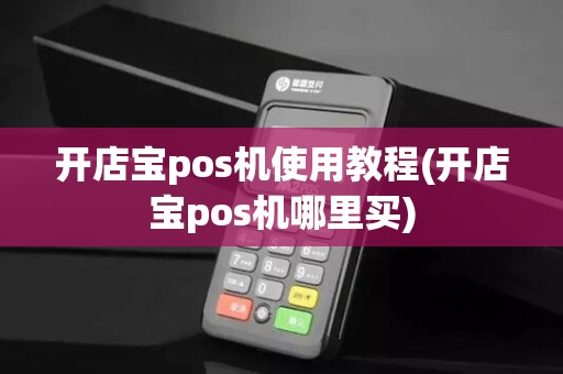 开店宝pos机使用教程(开店宝pos机哪里买)