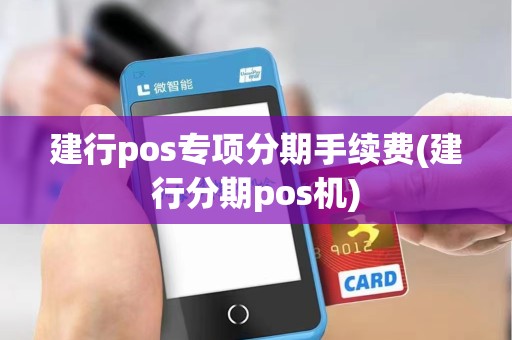 建行pos专项分期手续费(建行分期pos机)
