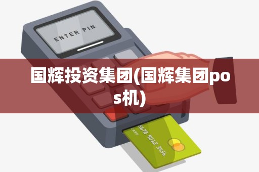 国辉投资集团(国辉集团pos机)