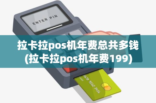 拉卡拉pos机年费总共多钱(拉卡拉pos机年费199)