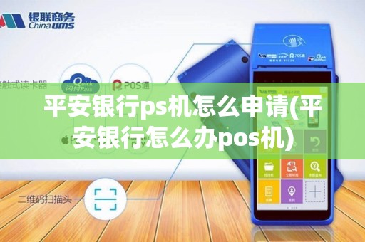 平安银行ps机怎么申请(平安银行怎么办pos机)