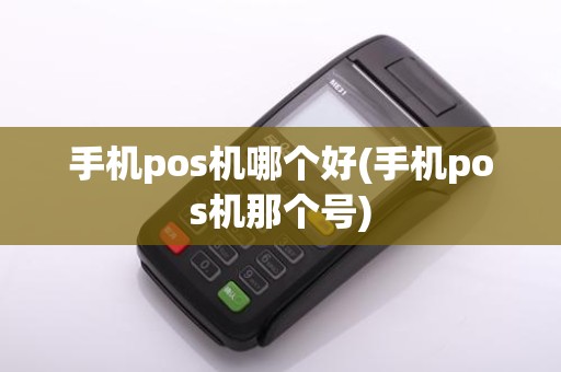 手机pos机哪个好(手机pos机那个号)