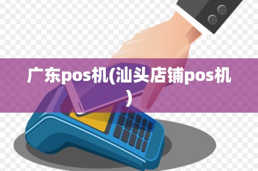 广东pos机(汕头店铺pos机)