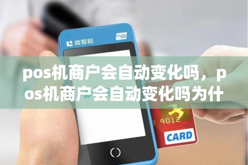 pos机商户会自动变化吗，pos机商户会自动变化吗为什么