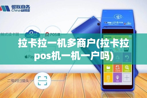 拉卡拉一机多商户(拉卡拉pos机一机一户吗)