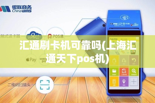汇通刷卡机可靠吗(上海汇通天下pos机)