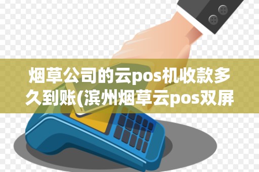 烟草公司的云pos机收款多久到账(滨州烟草云pos双屏机)