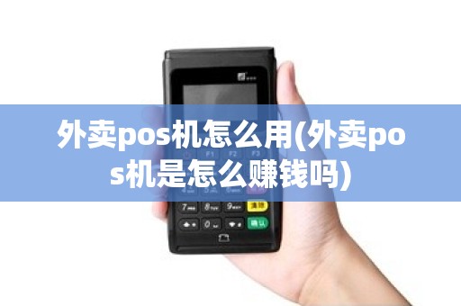 外卖pos机怎么用(外卖pos机是怎么赚钱吗)