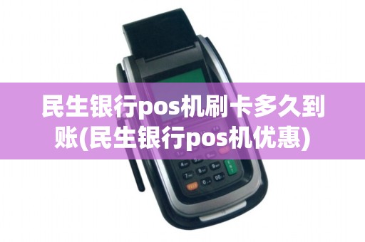 民生银行pos机刷卡多久到账(民生银行pos机优惠)