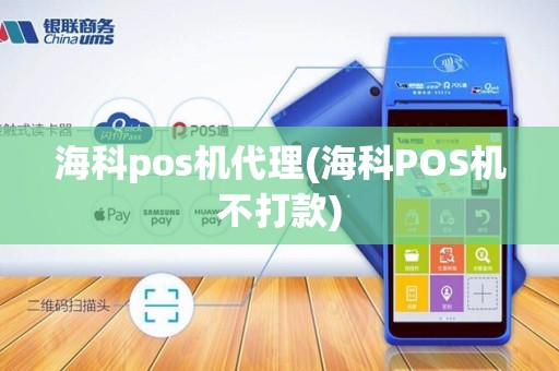 海科pos机代理(海科POS机不打款)