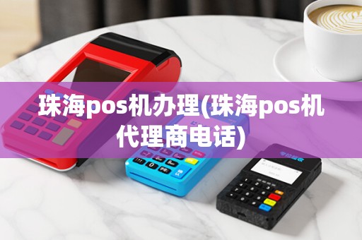 珠海pos机办理(珠海pos机代理商电话)