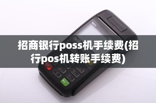 招商银行poss机手续费(招行pos机转账手续费)