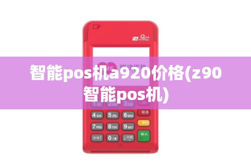 智能pos机a920价格(z90智能pos机)
