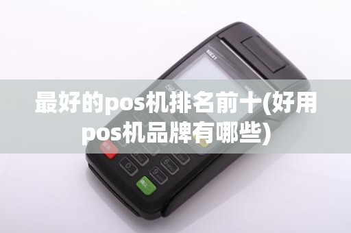最好的pos机排名前十(好用pos机品牌有哪些)