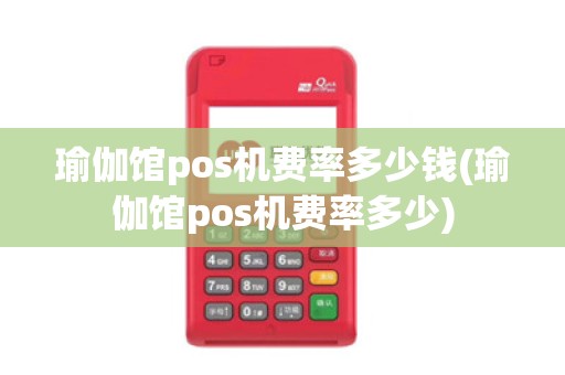 瑜伽馆pos机费率多少钱(瑜伽馆pos机费率多少)