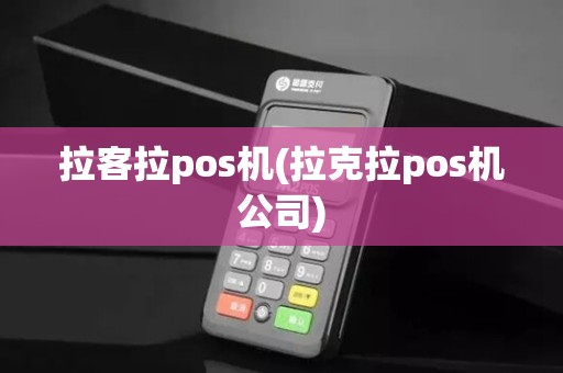 拉客拉pos机(拉克拉pos机公司)
