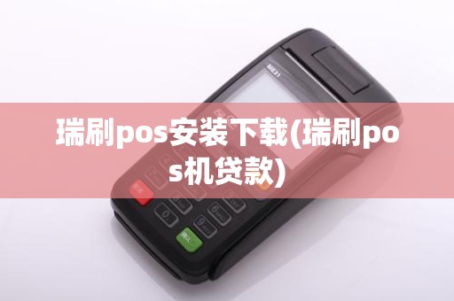 瑞刷pos安装下载(瑞刷pos机贷款)