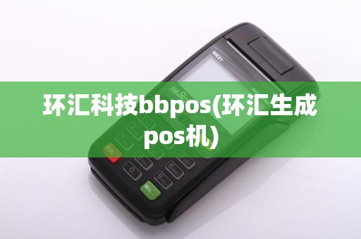 环汇科技bbpos(环汇生成pos机)