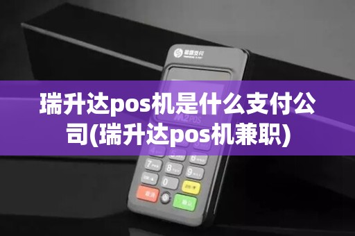 瑞升达pos机是什么支付公司(瑞升达pos机兼职)
