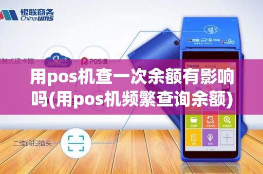 用pos机查一次余额有影响吗(用pos机频繁查询余额)