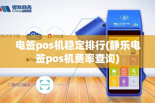 电签pos机稳定排行(静乐电签pos机费率查询)