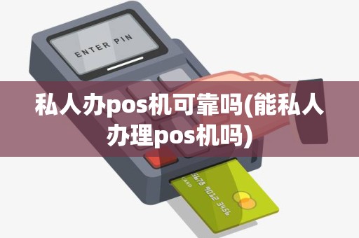 私人办pos机可靠吗(能私人办理pos机吗)