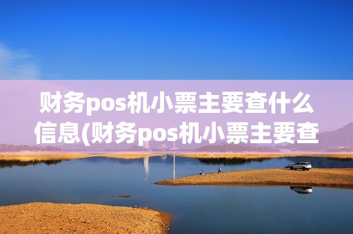 财务pos机小票主要查什么信息(财务pos机小票主要查什么)