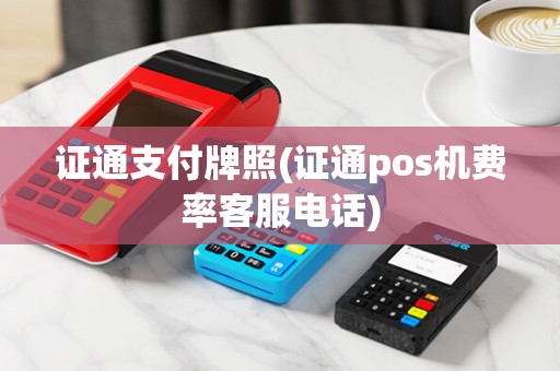 证通支付牌照(证通pos机费率客服电话)