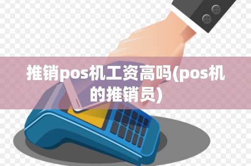 推销pos机工资高吗(pos机的推销员)
