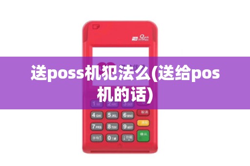送poss机犯法么(送给pos机的话)