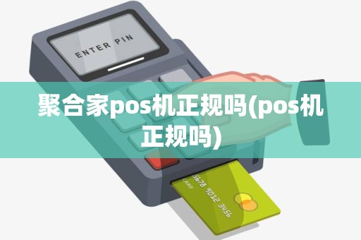 聚合家pos机正规吗(pos机正规吗)