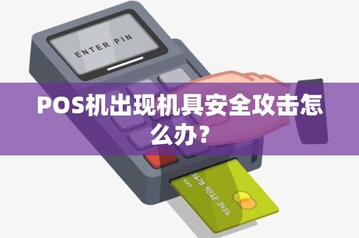 POS机出现机具安全攻击怎么办？