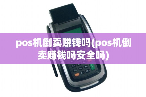 pos机倒卖赚钱吗(pos机倒卖赚钱吗安全吗)