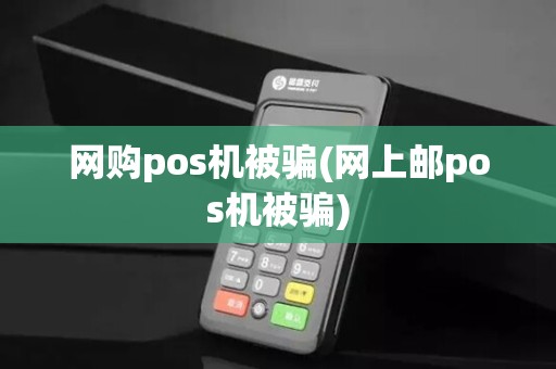 网购pos机被骗(网上邮pos机被骗)