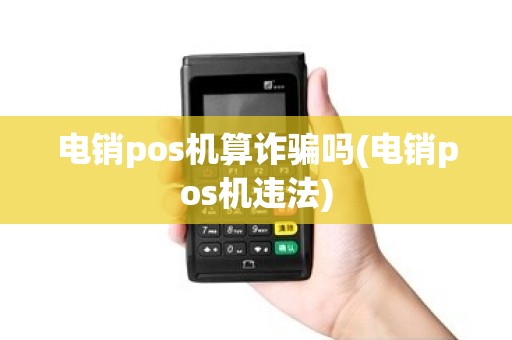 电销pos机算诈骗吗(电销pos机违法)