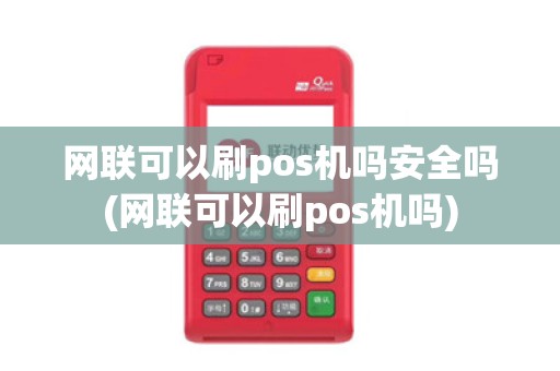 网联可以刷pos机吗安全吗(网联可以刷pos机吗)