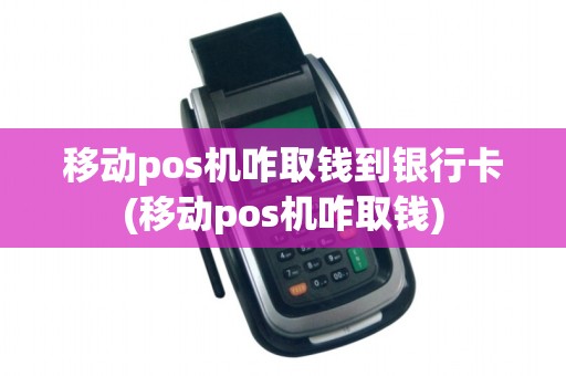 移动pos机咋取钱到银行卡(移动pos机咋取钱)