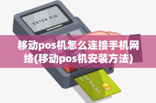 移动pos机怎么连接手机网络(移动pos机安装方法)