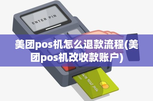美团pos机怎么退款流程(美团pos机改收款账户)