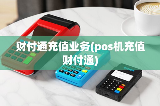 财付通充值业务(pos机充值财付通)