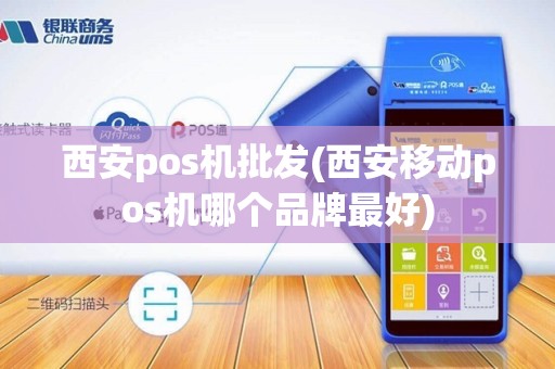 西安pos机批发(西安移动pos机哪个品牌最好)