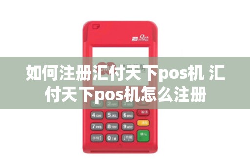 如何注册汇付天下pos机 汇付天下pos机怎么注册