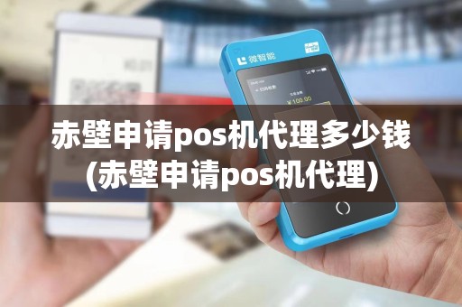 赤壁申请pos机代理多少钱(赤壁申请pos机代理)