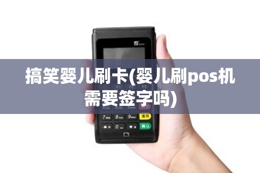 搞笑婴儿刷卡(婴儿刷pos机需要签字吗)